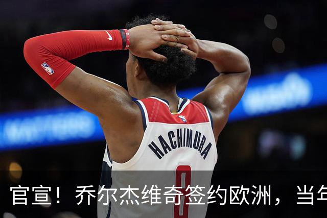 官宣！乔尔杰维奇签约欧洲，当年顶替杜锋，世界杯创队史最差排名