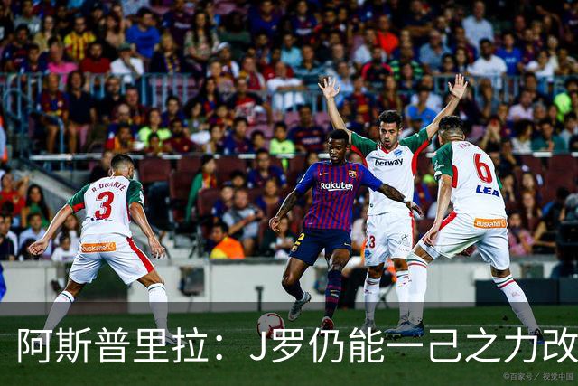 阿斯普里拉：J罗仍能一己之力改变比赛；48队踢世界杯真的太多了